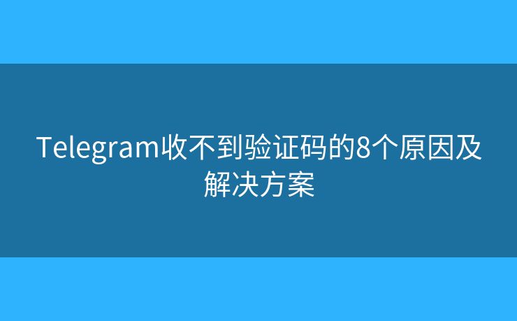 Telegram收不到驗(yàn)證碼的8個(gè)原因及解決方案