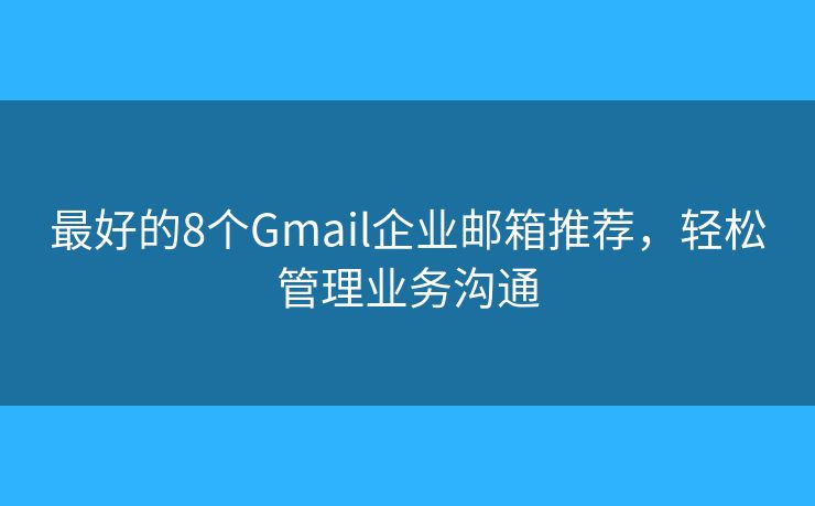 最好的8個Gmail企業(yè)郵箱推薦，輕松管理業(yè)務(wù)溝通