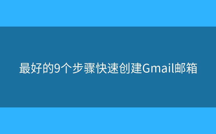最好的9個步驟快速創(chuàng)建Gmail郵箱