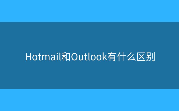 Hotmail和Outlook有什么區(qū)別