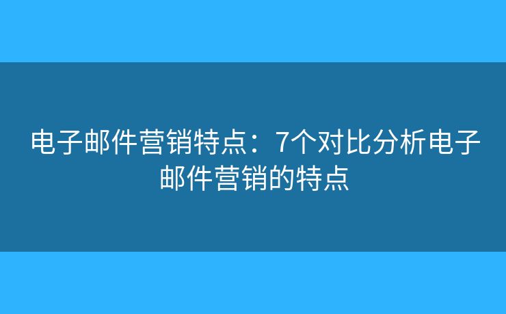 電子郵件營銷特點：7個對比分析電子郵件營銷的特點