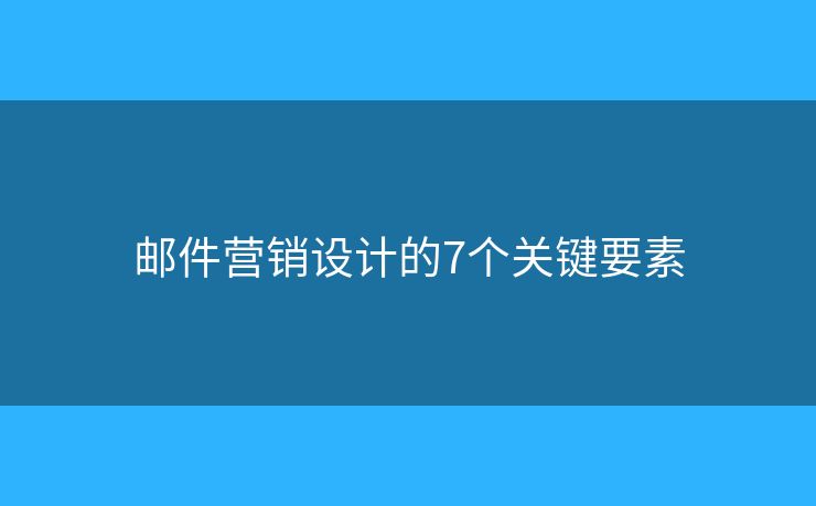 郵件營銷設(shè)計的7個關(guān)鍵要素