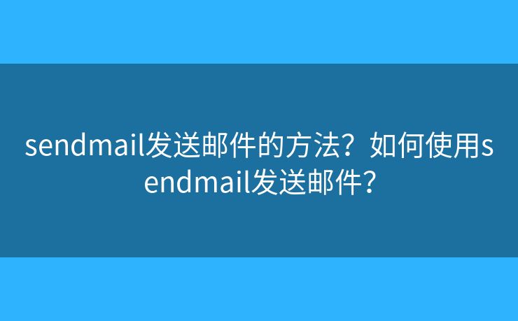 sendmail發(fā)送郵件的方法？如何使用sendmail發(fā)送郵件？