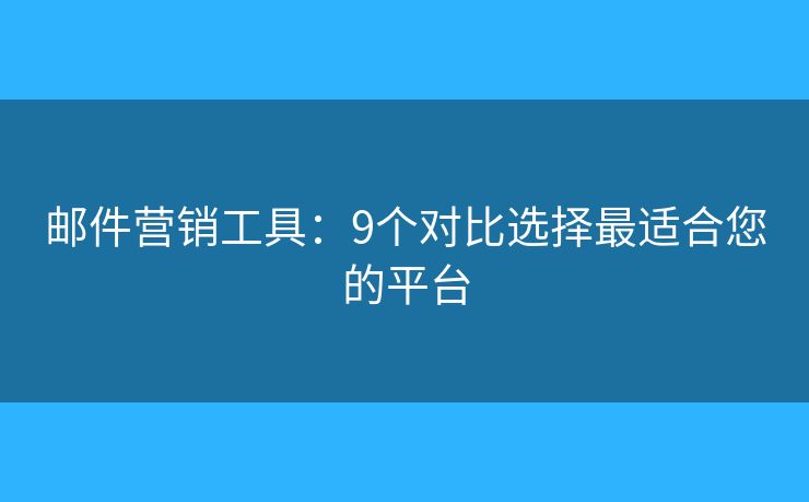 郵件營銷工具：9個對比選擇最適合您的平臺