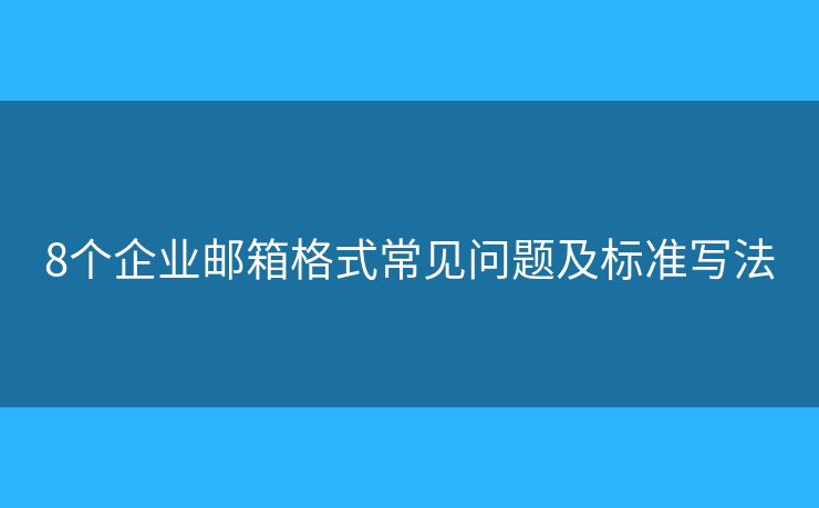 8個企業(yè)郵箱格式常見問題及標準寫法