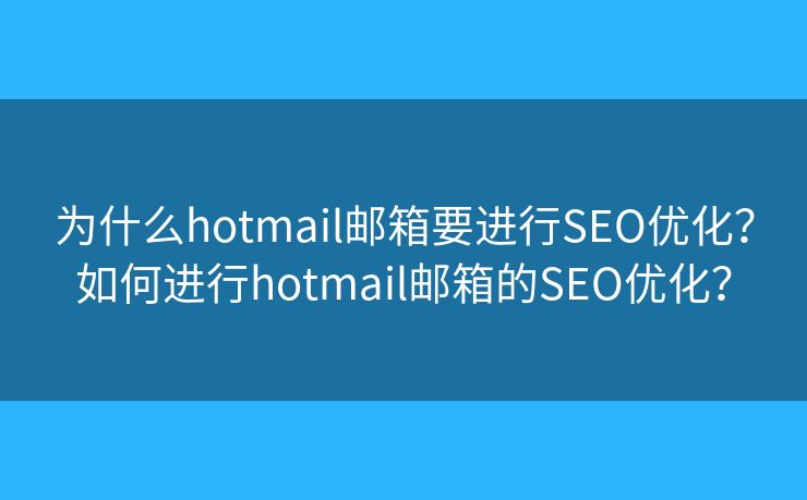 為什么hotmail郵箱要進(jìn)行SEO優(yōu)化？如何進(jìn)行hotmail郵箱的SEO優(yōu)化？