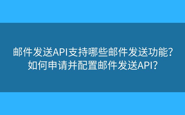 郵件發(fā)送API支持哪些郵件發(fā)送功能？如何申請并配置郵件發(fā)送API？