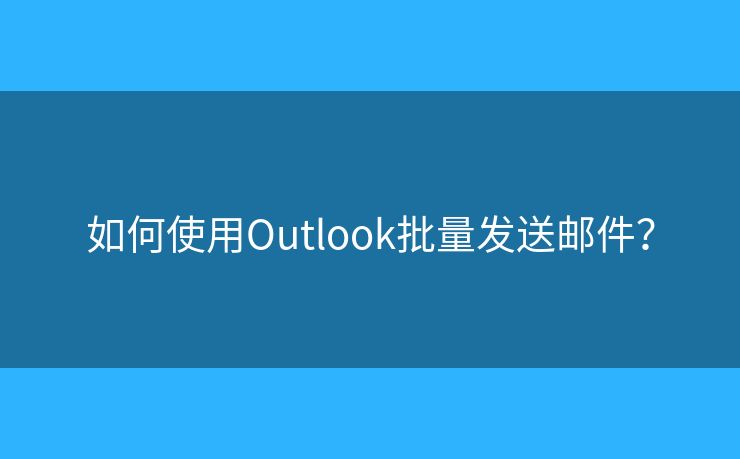 如何使用Outlook批量發(fā)送郵件？