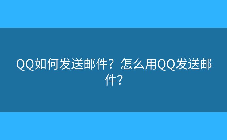 QQ如何發(fā)送郵件？怎么用QQ發(fā)送郵件？