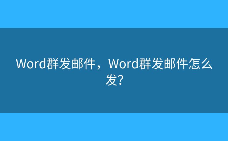 Word群發(fā)郵件，Word群發(fā)郵件怎么發(fā)？