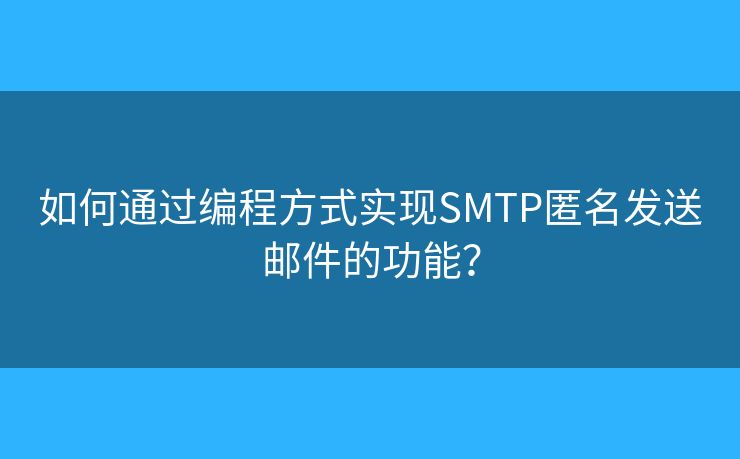 如何通過編程方式實(shí)現(xiàn)SMTP匿名發(fā)送郵件的功能？