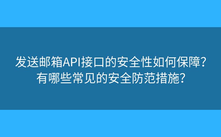 發(fā)送郵箱API接口的安全性如何保障？有哪些常見的安全防范措施？