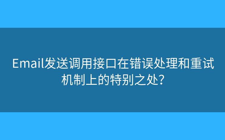 Email發(fā)送調(diào)用接口在錯誤處理和重試機制上的特別之處？