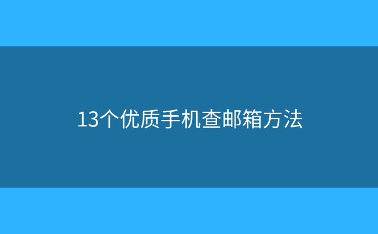 13個(gè)優(yōu)質(zhì)手機(jī)查郵箱方法