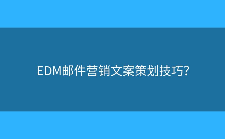 EDM郵件營(yíng)銷(xiāo)文案策劃技巧？