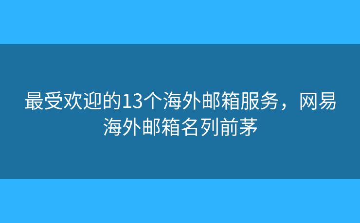 最受歡迎的13個海外郵箱服務(wù)，網(wǎng)易海外郵箱名列前茅
