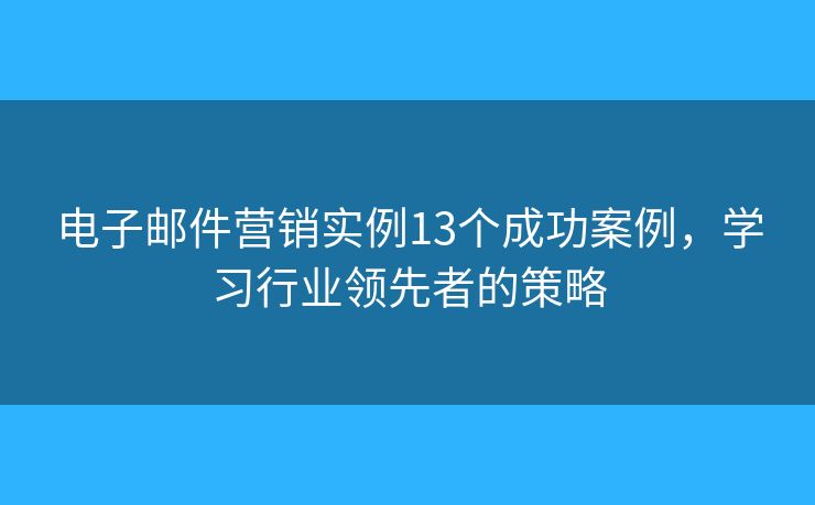電子郵件營(yíng)銷實(shí)例13個(gè)成功案例，學(xué)習(xí)行業(yè)領(lǐng)先者的策略