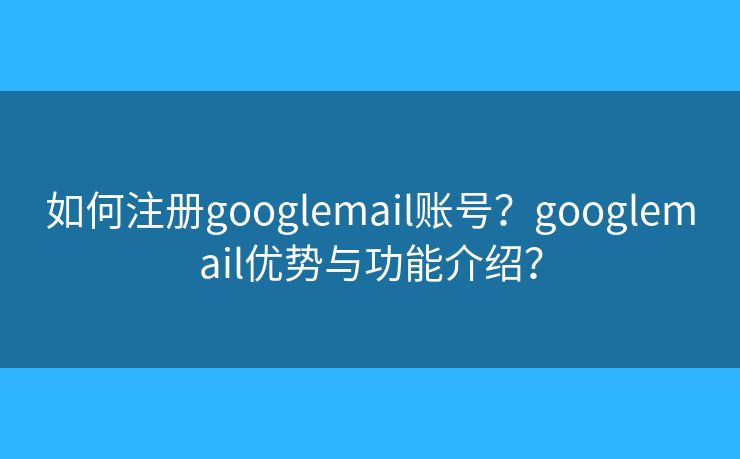 如何注冊googlemail賬號？googlemail優(yōu)勢與功能介紹？