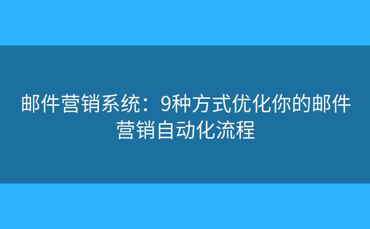 郵件營銷系統(tǒng)：9種方式優(yōu)化你的郵件營銷自動(dòng)化流程