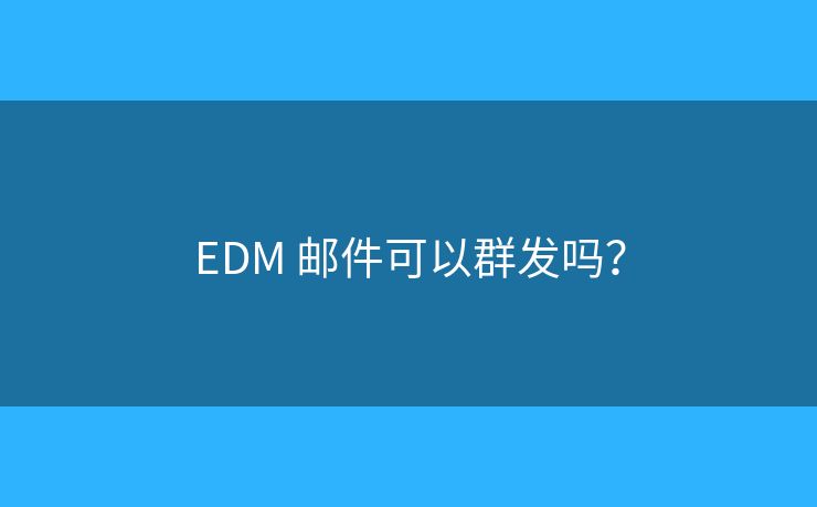EDM 郵件可以群發(fā)嗎？