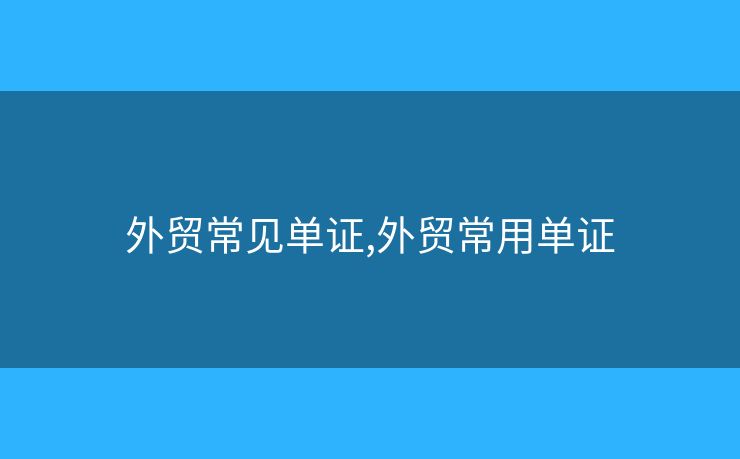 外貿常見單證,外貿常用單證