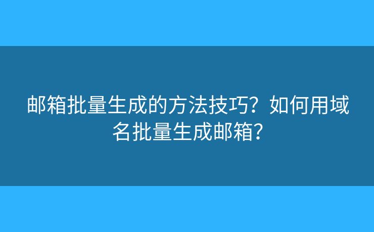 郵箱批量生成的方法技巧？如何用域名批量生成郵箱？