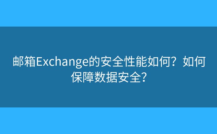 郵箱Exchange的安全性能如何？如何保障數(shù)據(jù)安全？