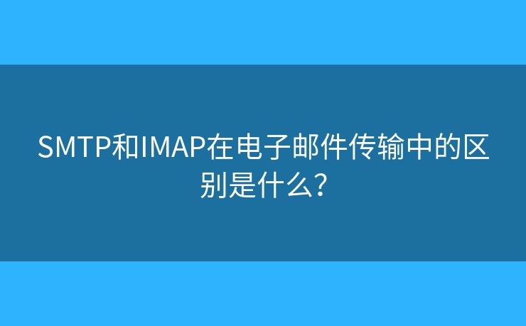 SMTP和IMAP在電子郵件傳輸中的區(qū)別是什么？