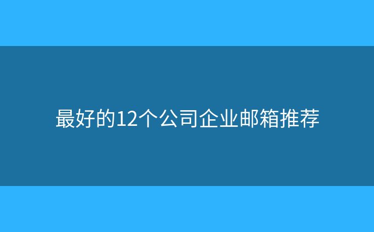 最好的12個(gè)公司企業(yè)郵箱推薦
