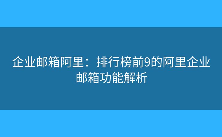 企業(yè)郵箱阿里：排行榜前9的阿里企業(yè)郵箱功能解析