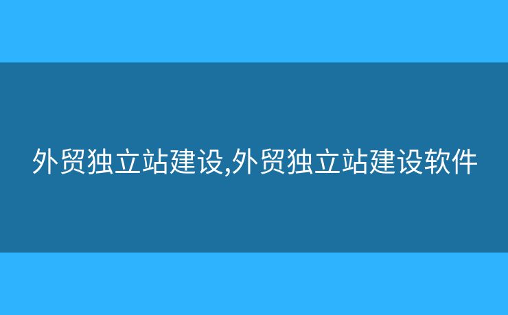 外貿(mào)獨立站建設(shè),外貿(mào)獨立站建設(shè)軟件