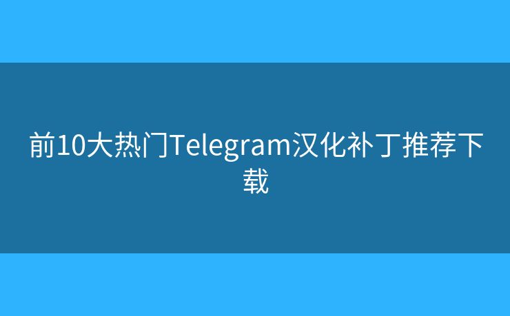 前10大熱門(mén)Telegram漢化補(bǔ)丁推薦下載