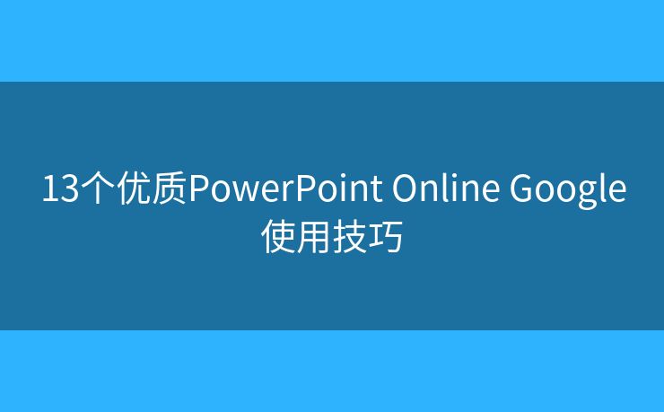 13個優(yōu)質(zhì)PowerPoint Online Google使用技巧