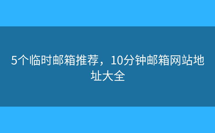 5個臨時郵箱推薦，10分鐘郵箱網(wǎng)站地址大全