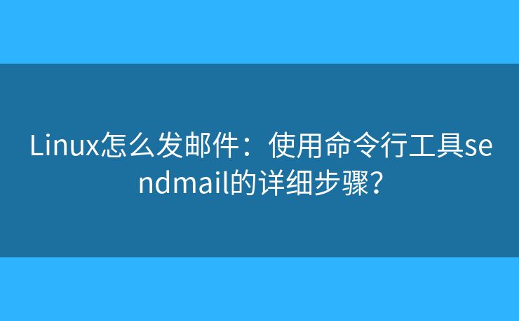Linux怎么發(fā)郵件：使用命令行工具sendmail的詳細(xì)步驟？