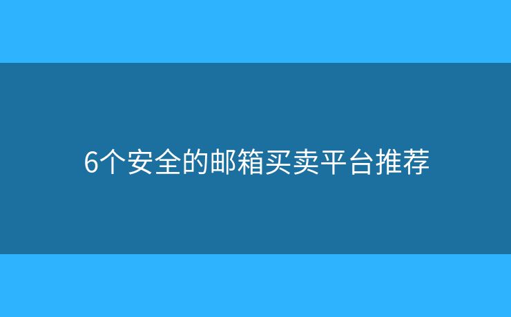 6個(gè)安全的郵箱買賣平臺(tái)推薦