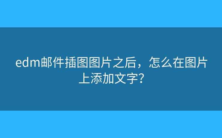 edm郵件插圖圖片之后，怎么在圖片上添加文字？