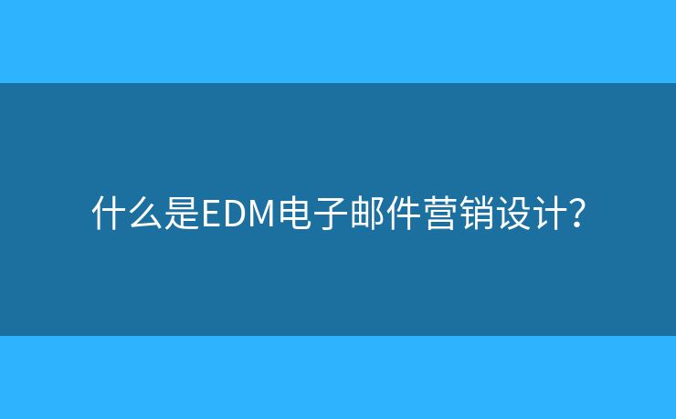 什么是EDM電子郵件營銷設(shè)計？