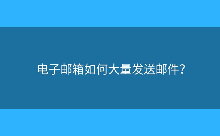 電子郵箱如何大量發(fā)送郵件？