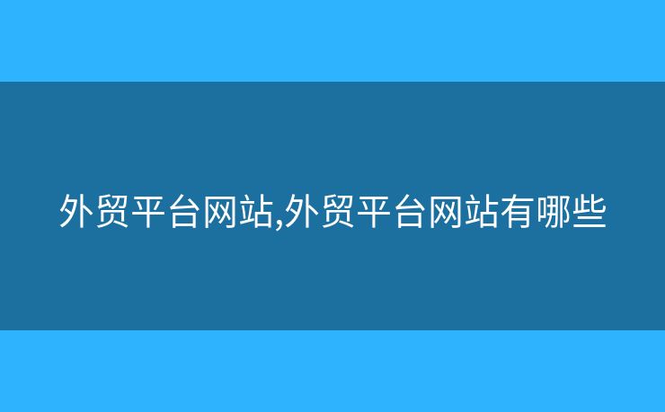 外貿(mào)平臺網(wǎng)站,外貿(mào)平臺網(wǎng)站有哪些