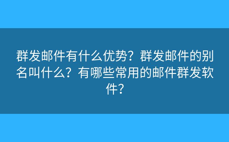群發(fā)郵件有什么優(yōu)勢？群發(fā)郵件的別名叫什么？有哪些常用的郵件群發(fā)軟件？