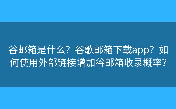谷郵箱是什么？谷歌郵箱下載app？如何使用外部鏈接增加谷郵箱收錄概率？