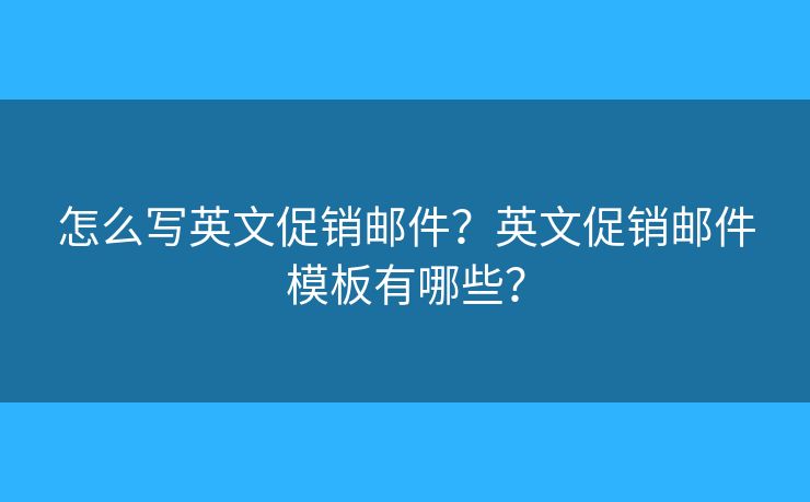 怎么寫英文促銷郵件？英文促銷郵件模板有哪些？