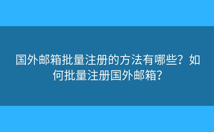 國外郵箱批量注冊的方法有哪些？如何批量注冊國外郵箱？