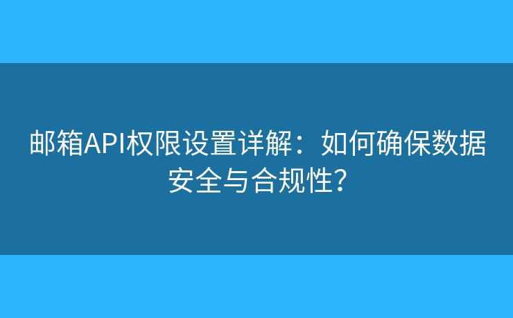 郵箱API權限設置詳解：如何確保數(shù)據(jù)安全與合規(guī)性？