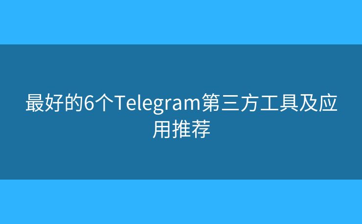 最好的6個(gè)Telegram第三方工具及應(yīng)用推薦