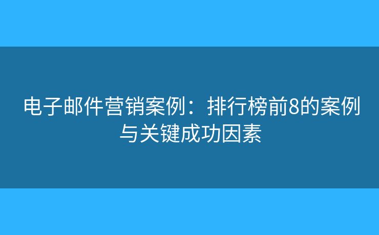 電子郵件營(yíng)銷案例：排行榜前8的案例與關(guān)鍵成功因素
