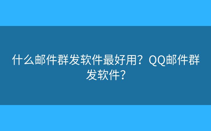 什么郵件群發(fā)軟件最好用？QQ郵件群發(fā)軟件？