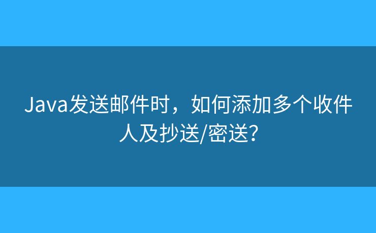 Java發(fā)送郵件時(shí)，如何添加多個(gè)收件人及抄送/密送？