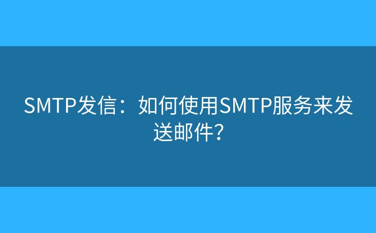 SMTP發(fā)信：如何使用SMTP服務來發(fā)送郵件？